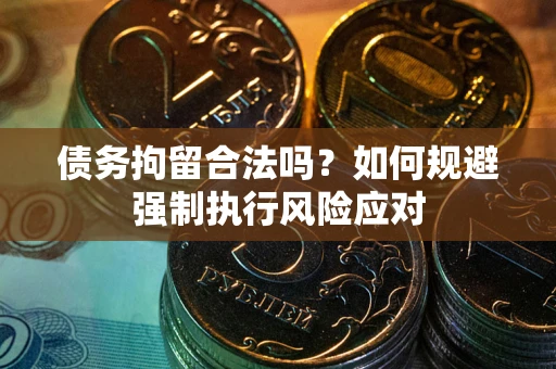 武汉债务拘留合法吗？如何规避强制执行风险应对