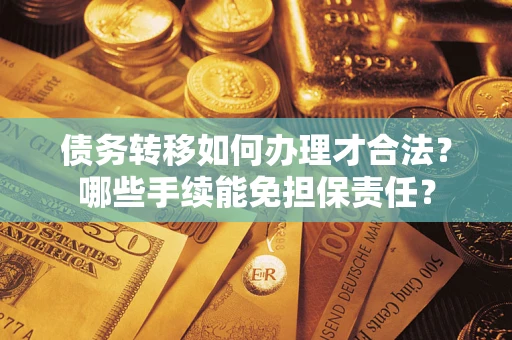 武汉债务转移如何办理才合法？哪些手续能免担保责任？