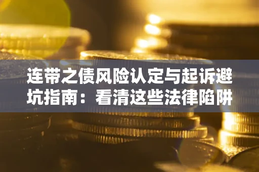 武汉连带之债风险认定与起诉避坑指南：看清这些法律陷阱，避免无辜背债