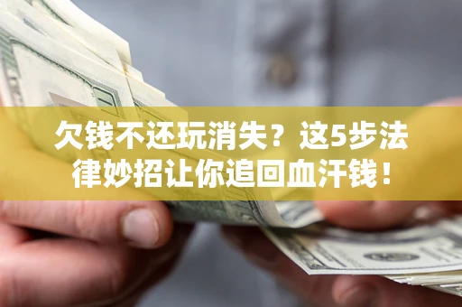 武汉欠钱不还玩消失？这5步法律妙招让你追回血汗钱！
