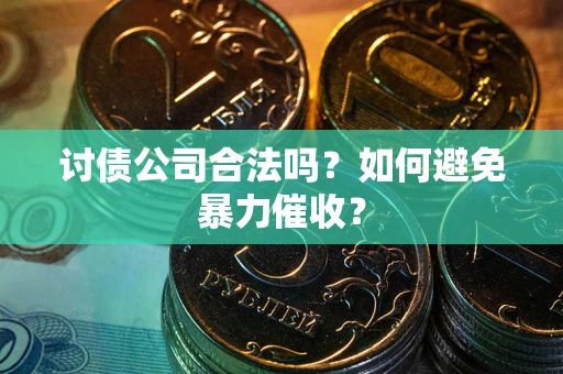 武汉讨债公司合法吗？如何避免暴力催收？