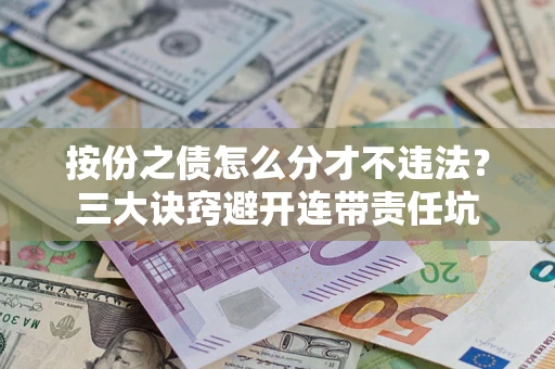 武汉按份之债怎么分才不违法？三大诀窍避开连带责任坑