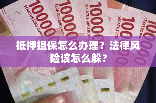 武汉抵押担保怎么办理？法律风险该怎么躲？