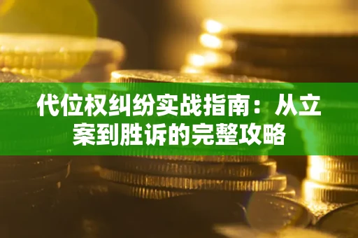 武汉代位权纠纷实战指南：从立案到胜诉的完整攻略