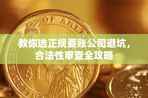 武汉教你选正规要账公司避坑，合法性审查全攻略