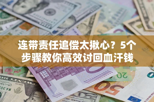 武汉连带责任追偿太揪心？5个步骤教你高效讨回血汗钱