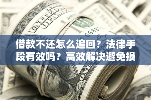 武汉借款不还怎么追回？法律手段有效吗？高效解决避免损失