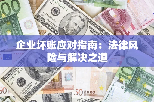 武汉企业坏账应对指南：法律风险与解决之道