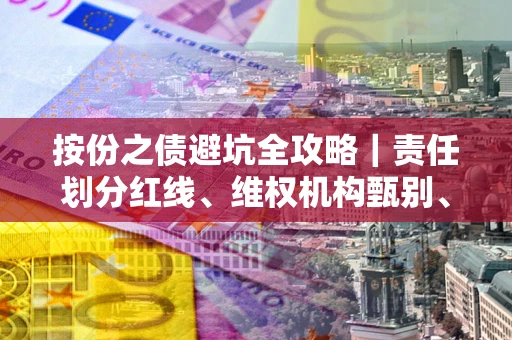 武汉按份之债避坑全攻略｜责任划分红线、维权机构甄别、纠纷处理全流程拆解