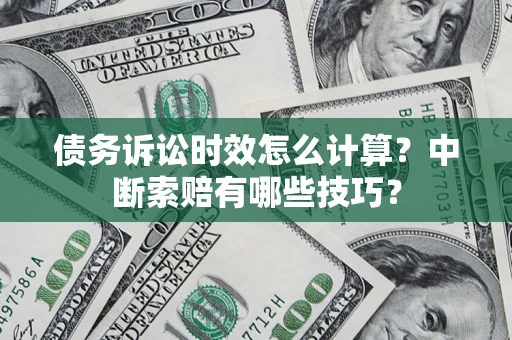 武汉债务诉讼时效怎么计算？中断索赔有哪些技巧？