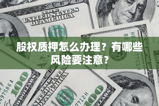 武汉股权质押怎么办理？有哪些风险要注意？