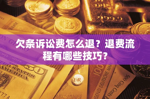 武汉欠条诉讼费怎么退？退费流程有哪些技巧？