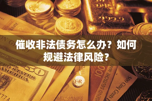 武汉催收非法债务怎么办？如何规避法律风险？