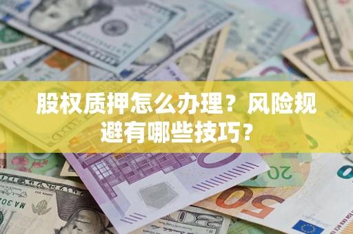 武汉股权质押怎么办理？风险规避有哪些技巧？
