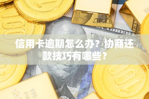 武汉信用卡逾期怎么办？协商还款技巧有哪些？