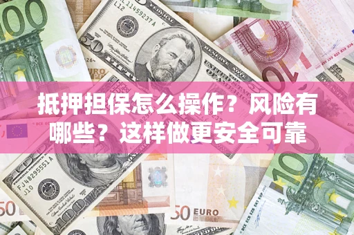 武汉抵押担保怎么操作？风险有哪些？这样做更安全可靠