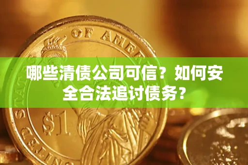 武汉哪些清债公司可信？如何安全合法追讨债务？