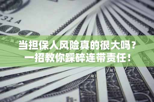武汉当担保人风险真的很大吗？一招教你踩碎连带责任！