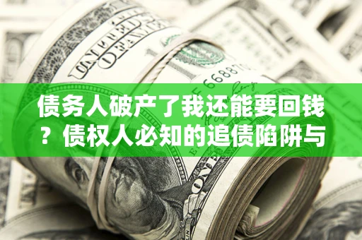 武汉债务人破产了我还能要回钱？债权人必知的追债陷阱与破局之道