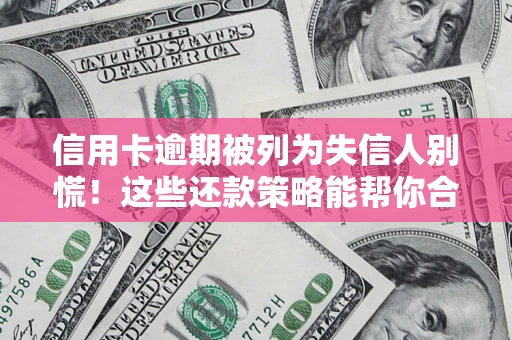 武汉信用卡逾期被列为失信人别慌！这些还款策略能帮你合法止损