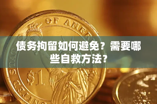 武汉债务拘留如何避免？需要哪些自救方法？