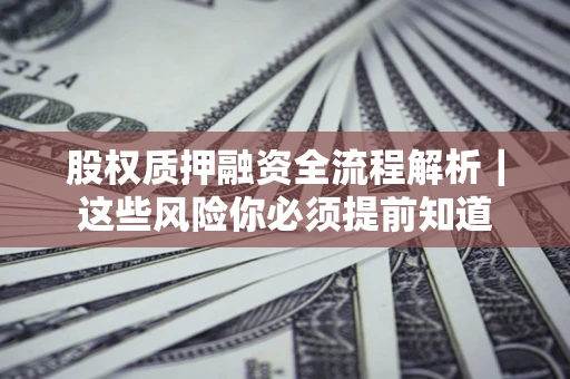武汉股权质押融资全流程解析｜这些风险你必须提前知道