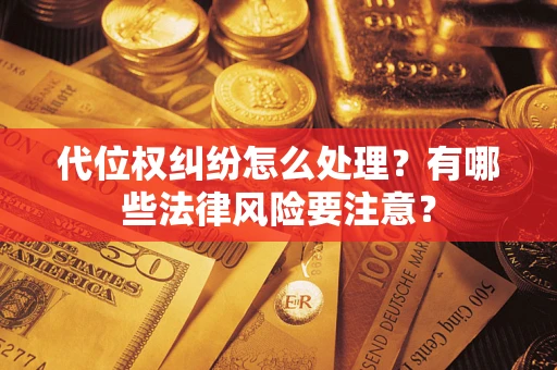 武汉代位权纠纷怎么处理？有哪些法律风险要注意？