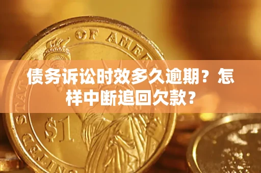 武汉债务诉讼时效多久逾期？怎样中断追回欠款？
