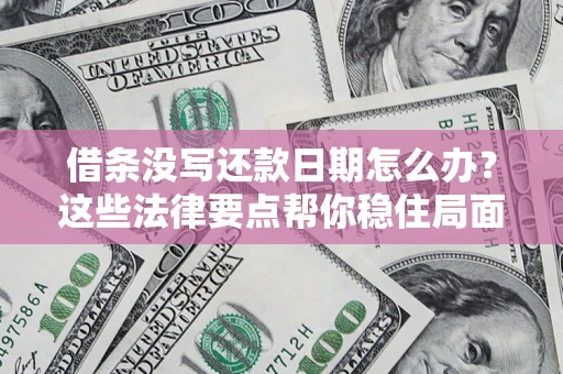 武汉借条没写还款日期怎么办？这些法律要点帮你稳住局面