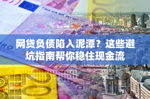 武汉网贷负债陷入泥潭？这些避坑指南帮你稳住现金流