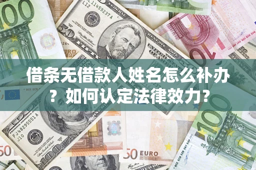 武汉借条无借款人姓名怎么补办？如何认定法律效力？