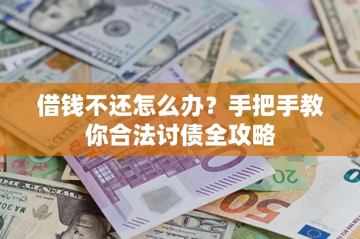 武汉借钱不还怎么办？手把手教你合法讨债全攻略