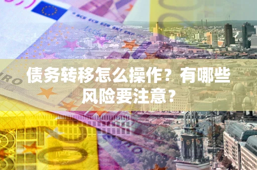 武汉债务转移怎么操作？有哪些风险要注意？
