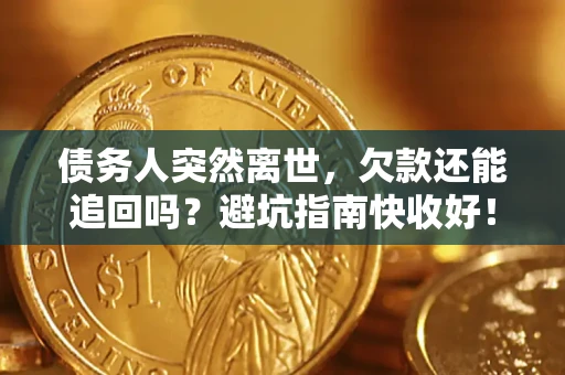 武汉债务人突然离世，欠款还能追回吗？避坑指南快收好！