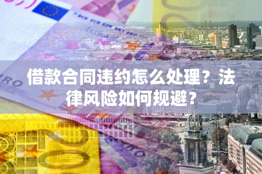 武汉借款合同违约怎么处理？法律风险如何规避？