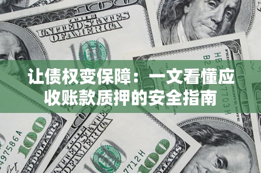 武汉让债权变保障：一文看懂应收账款质押的安全指南