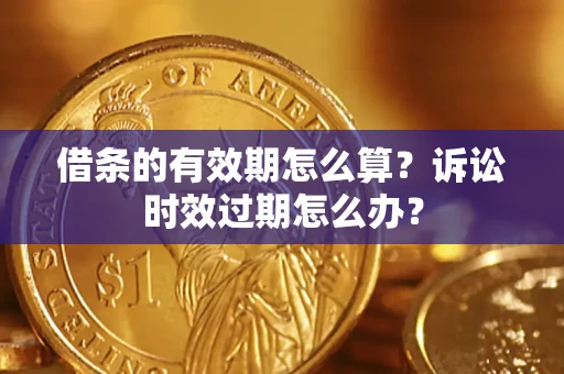 武汉借条的有效期怎么算？诉讼时效过期怎么办？