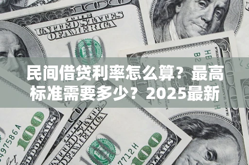 武汉民间借贷利率怎么算？最高标准需要多少？2025最新避坑指南