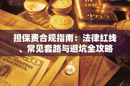 武汉担保费合规指南：法律红线、常见套路与避坑全攻略