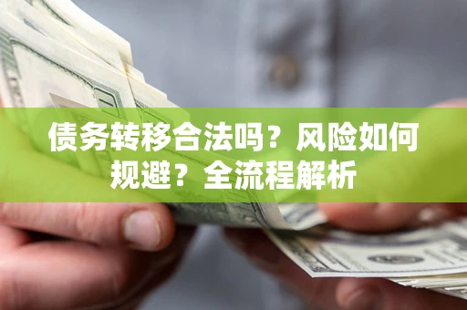 武汉债务转移合法吗？风险如何规避？全流程解析