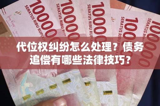 武汉代位权纠纷怎么处理？债务追偿有哪些法律技巧？