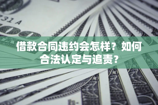 武汉借款合同违约会怎样？如何合法认定与追责？