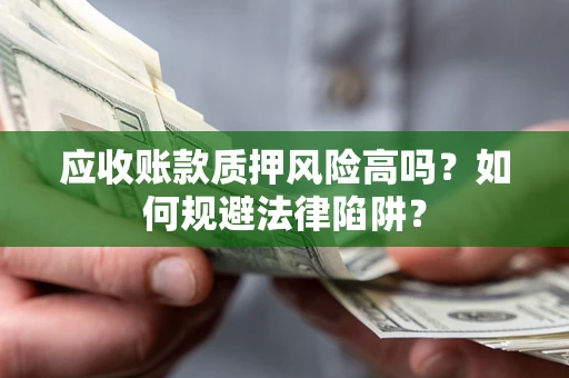 武汉应收账款质押风险高吗？如何规避法律陷阱？