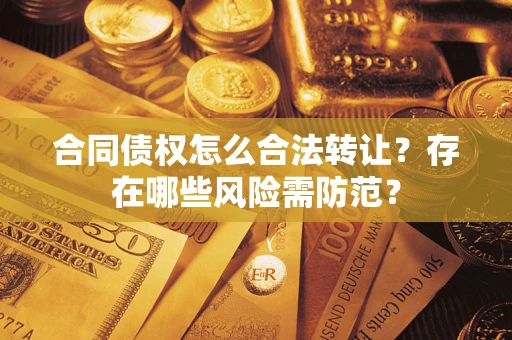 武汉合同债权怎么合法转让？存在哪些风险需防范？