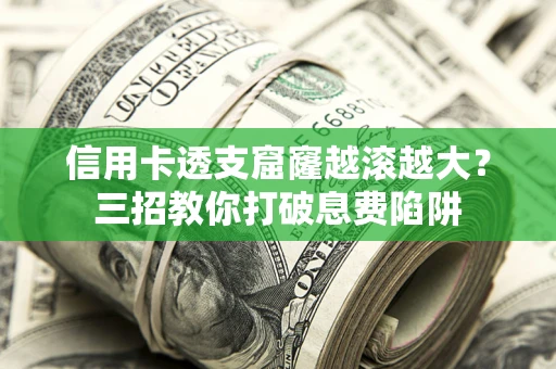 武汉信用卡透支窟窿越滚越大？三招教你打破息费陷阱