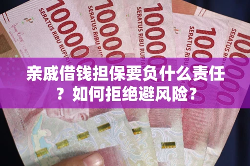 武汉亲戚借钱担保要负什么责任？如何拒绝避风险？