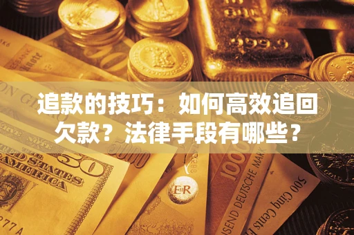 武汉追款的技巧：如何高效追回欠款？法律手段有哪些？