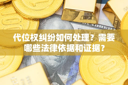 武汉代位权纠纷如何处理？需要哪些法律依据和证据？