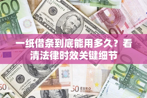 武汉一纸借条到底能用多久？看清法律时效关键细节