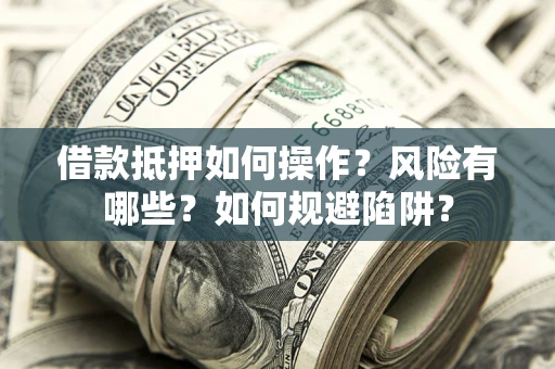 武汉借款抵押如何操作?风险有哪些?如何规避陷阱? 武汉借款抵押如何操作?风险有哪些?如何规避陷阱?